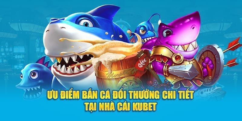 Bắn Cá KUBET Có Gì Hấp Dẫn Khiến Người Chơi Mê Mẩn? 10 Ưu điểm nổi bật khi trải nghiệm bắn cá tại KUBET