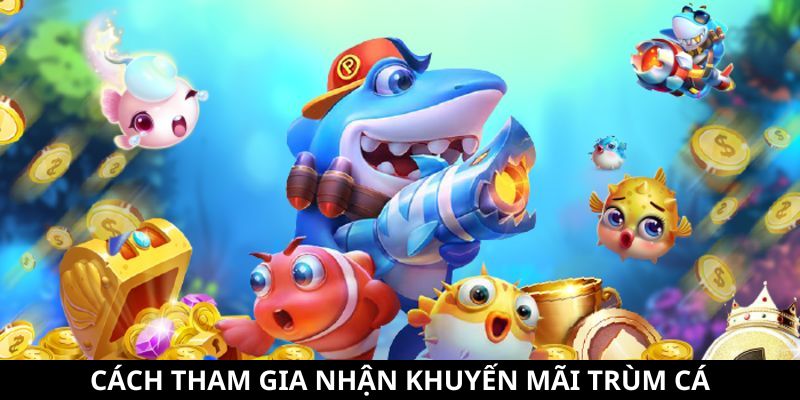Khuyến Mãi Trùm Cá - Tổng Hợp Các Ưu Đãi Siêu Hấp Dẫn 11 Cách tham gia đơn giản