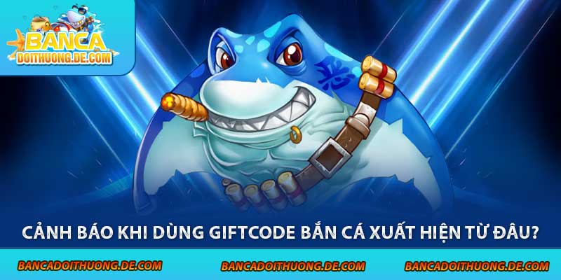 4 Cảnh Báo Khi Dùng Giftcode Bắn Cá - Tránh Xa Các Rủi Ro 6 Cảnh báo khi dùng giftcode bắn cá xuất hiện từ đâu?