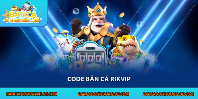 Tìm hiểu nhanh các loại code bắn cá Rikvip cùng cách tận dụng để bắn không giới hạn, nâng cấp vũ khí, tối ưu vốn cá nhân ngay từ ván đầu tiên tại sân chơi.