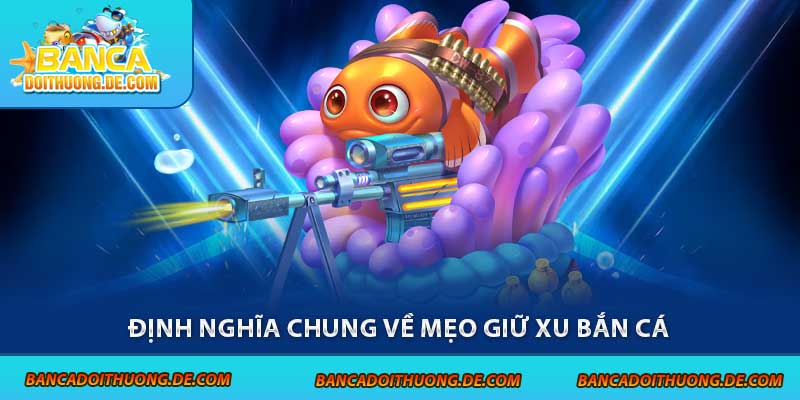 5 Mẹo Giữ Xu Bắn Cá - Bí Kíp Sống Sót Trong Đại Dương 5 Định nghĩa chung về mẹo giữ xu bắn cá