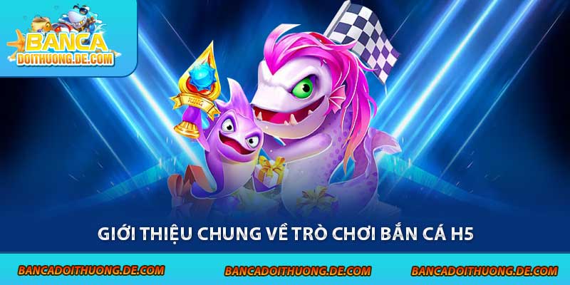 Bắn Cá H5 – Chạm Là Nổ Xu, Chơi Thả Ga Trên Mọi Thiết Bị 4 Giới thiệu chung về trò chơi bắn cá H5