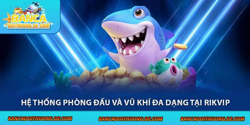 Hệ thống phòng đấu và vũ khí đa dạng tại Rikvip