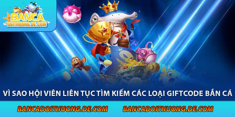Các Loại Giftcode Bắn Cá - Tặng Ngay 5 Mã Giftcode Bắn Cá Hot Nhất 6 Vì sao hội viên liên tục tìm kiếm các loại giftcode bắn cá