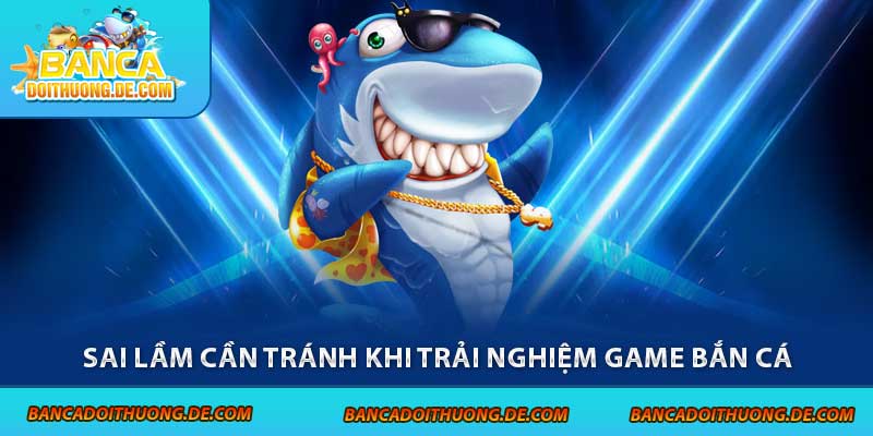 Cách Chơi Game Bắn Cá Hiệu Quả 2025 – Từ Tân Thủ Lên Bro 8 Sai lầm cần tránh khi trải nghiệm game bắn cá