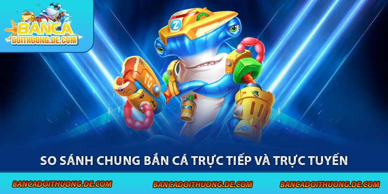 Bắn Cá Offline Vs Online - So Găng 1-1 Qua Các Tiêu Chí 7 So sánh chung bắn cá trực tiếp và trực tuyến