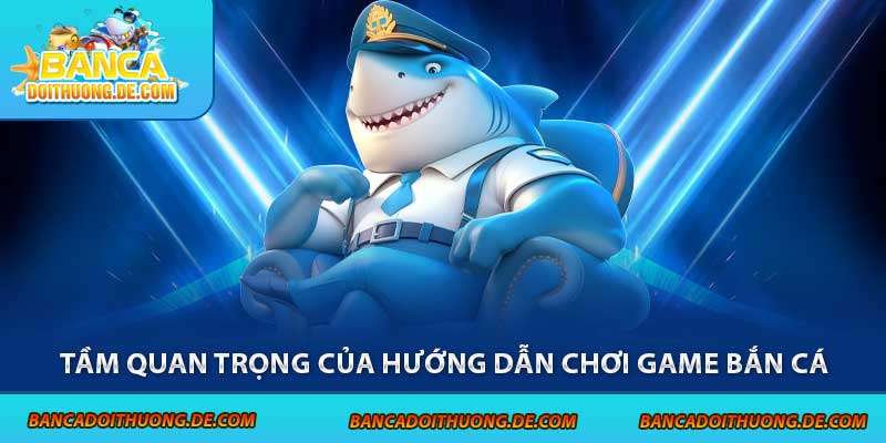 Cách Chơi Game Bắn Cá Hiệu Quả 2025 – Từ Tân Thủ Lên Bro 6 Tầm quan trọng của hướng dẫn chơi game bắn cá