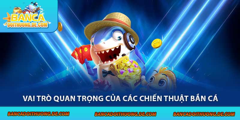 Chiến Thuật Bắn Cá - 5 Tuyệt Chiêu Giúp Bạn Nhận Thưởng Lớn 5 Vai trò quan trọng của các chiến thuật bắn cá