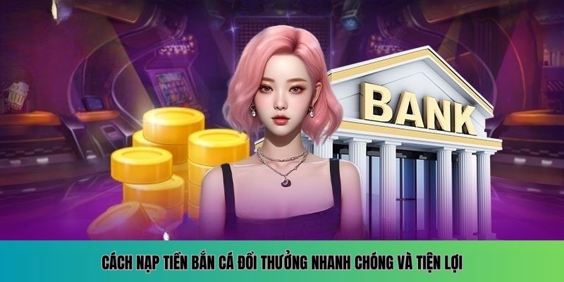 Nạp tiền bắn cá đổi thưởng