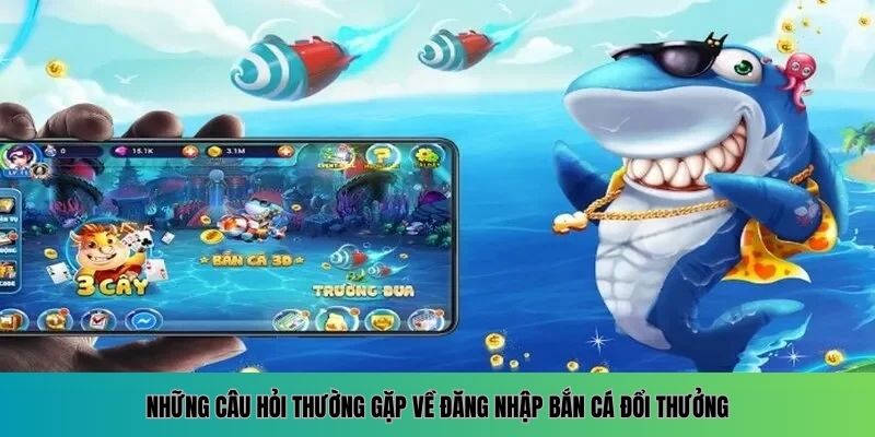 Đăng Nhập Bắn Cá Đổi Thưởng - Trải Nghiệm Săn Thưởng Khủng 7 Các vấn đề hội viên hay hỏi khi truy cập bắn cá đổi thưởng