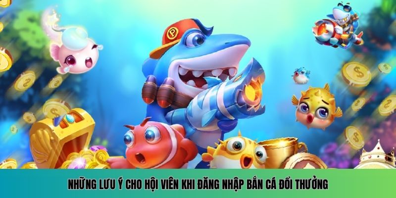 Đăng Nhập Bắn Cá Đổi Thưởng - Trải Nghiệm Săn Thưởng Khủng 6 Các lưu ý quan trọng khi tham gia đăng nhập bắn cá đổi thưởng